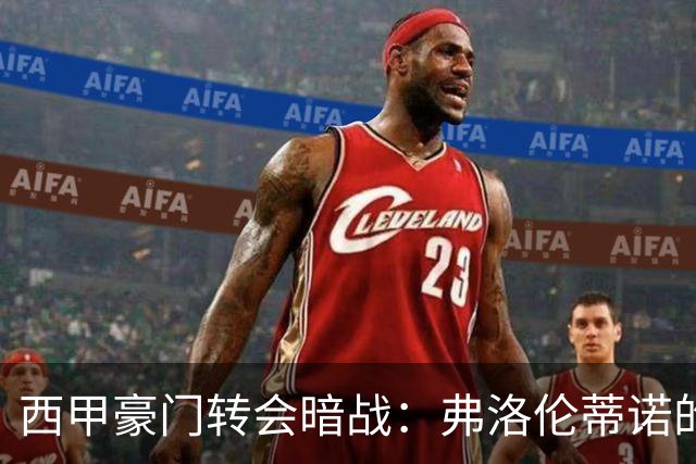 西甲豪门转会暗战：弗洛伦蒂诺的“阿尔瓦雷斯策略”如何搅动加泰罗尼亚？